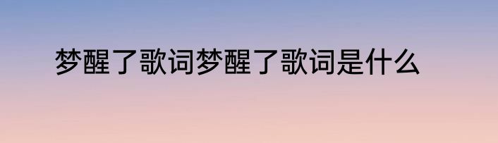 梦醒了歌词梦醒了歌词是什么