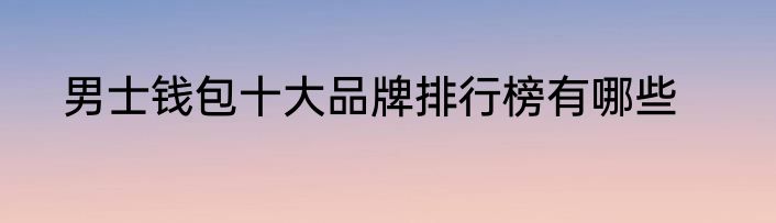 男士钱包十大品牌排行榜有哪些