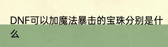 DNF可以加魔法暴击的宝珠分别是什么