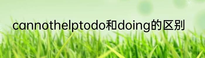 cannothelptodo和doing的区别