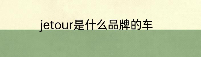 jetour是什么品牌的车