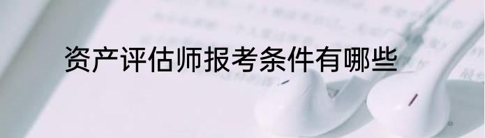 资产评估师报考条件有哪些