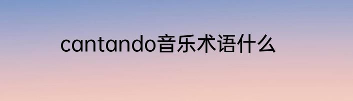 cantando音乐术语什么