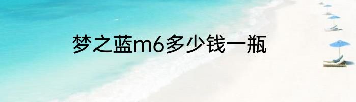 梦之蓝m6多少钱一瓶