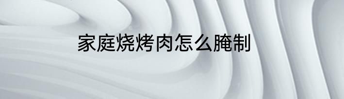 家庭烧烤肉怎么腌制