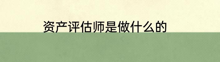 资产评估师是做什么的