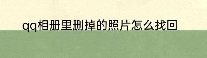 qq相册里删掉的照片怎么找回