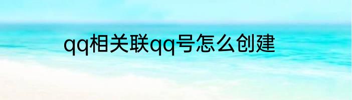 qq相关联qq号怎么创建