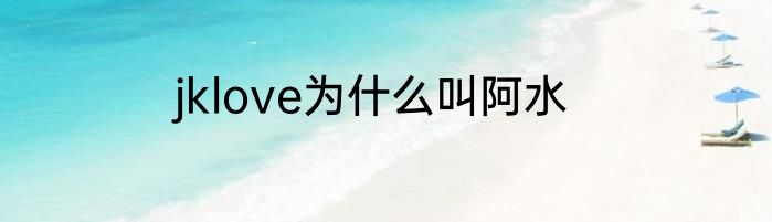 jklove为什么叫阿水