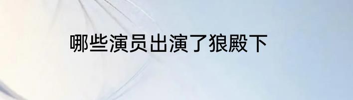 哪些演员出演了狼殿下