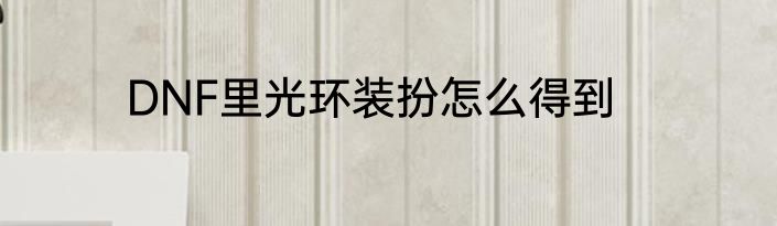 DNF里光环装扮怎么得到