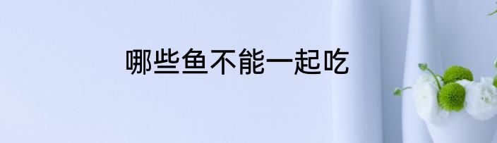 哪些鱼不能一起吃