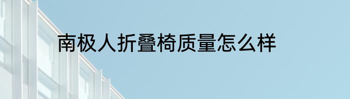 南极人折叠椅质量怎么样