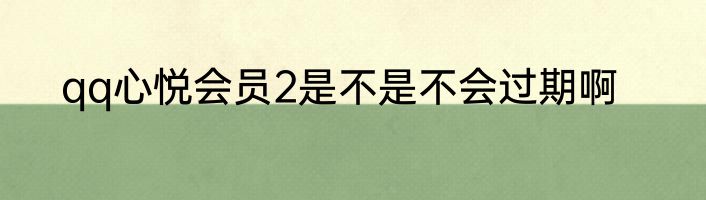qq心悦会员2是不是不会过期啊