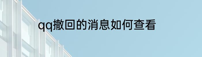 qq撤回的消息如何查看