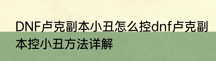 DNF卢克副本小丑怎么控dnf卢克副本控小丑方法详解