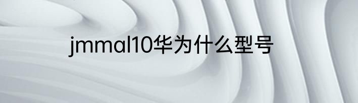 jmmal10华为什么型号
