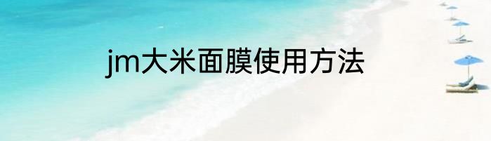 jm大米面膜使用方法