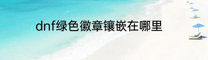 dnf绿色徽章镶嵌在哪里