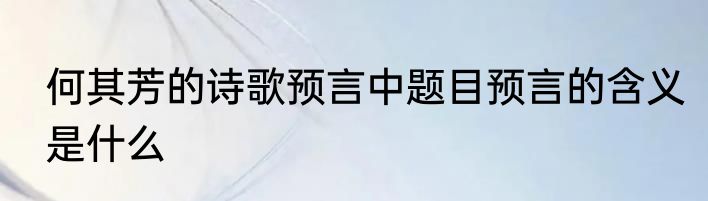 何其芳的诗歌预言中题目预言的含义是什么