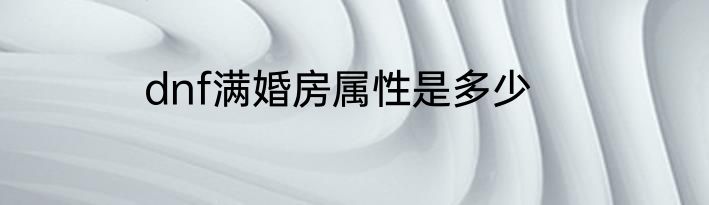 dnf满婚房属性是多少