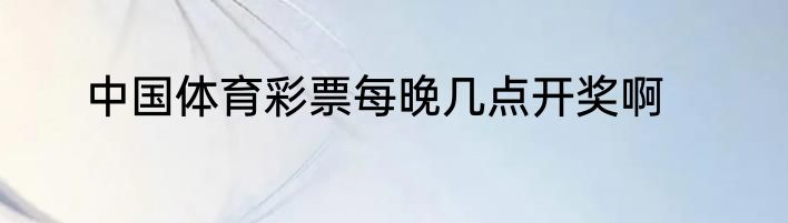 中国体育彩票每晚几点开奖啊