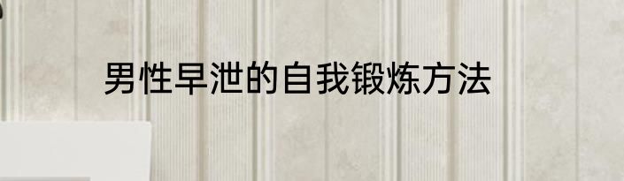 男性早泄的自我锻炼方法