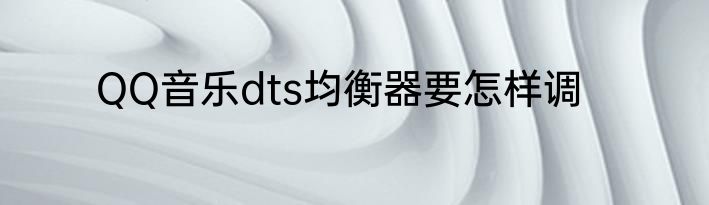 QQ音乐dts均衡器要怎样调