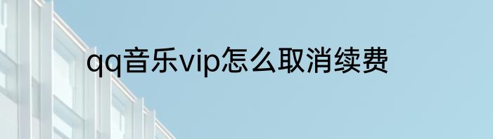 qq音乐vip怎么取消续费