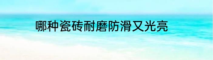 哪种瓷砖耐磨防滑又光亮