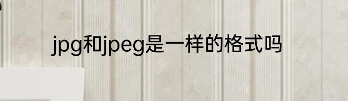 jpg和jpeg是一样的格式吗