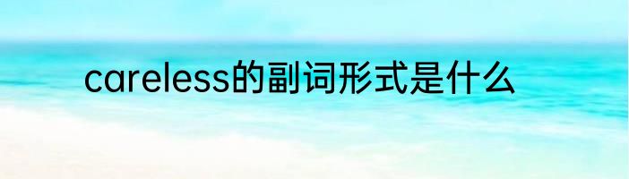 careless的副词形式是什么