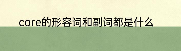 care的形容词和副词都是什么
