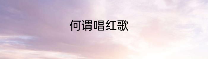 何谓唱红歌