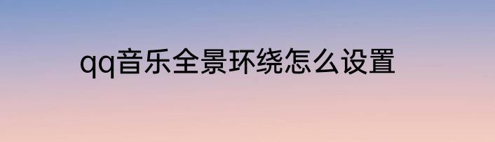 qq音乐全景环绕怎么设置
