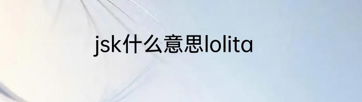 jsk什么意思lolita