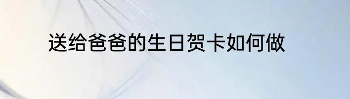 送给爸爸的生日贺卡如何做