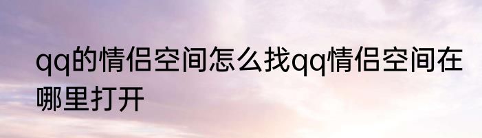 qq的情侣空间怎么找qq情侣空间在哪里打开
