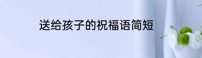 送给孩子的祝福语简短
