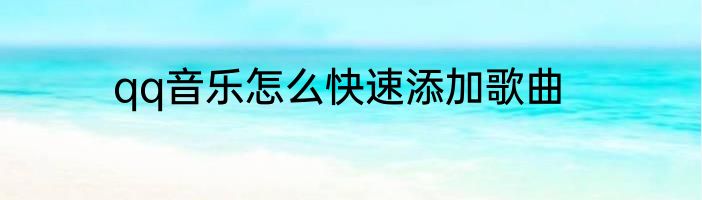 qq音乐怎么快速添加歌曲
