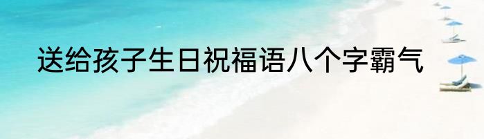 送给孩子生日祝福语八个字霸气