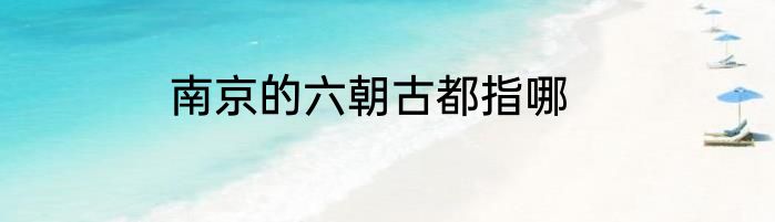南京的六朝古都指哪