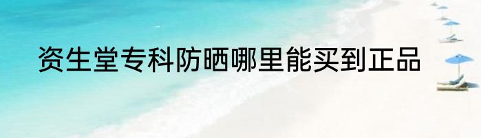 资生堂专科防晒哪里能买到正品