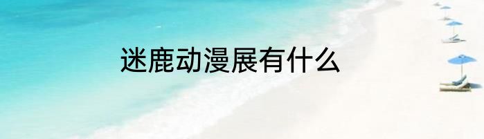 迷鹿动漫展有什么
