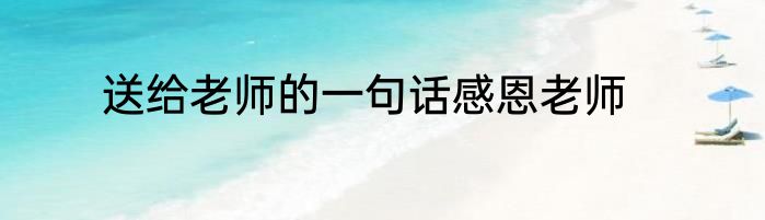 送给老师的一句话感恩老师