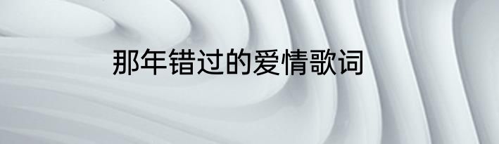 那年错过的爱情歌词