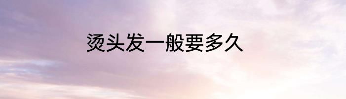 烫头发一般要多久