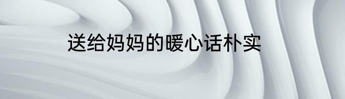 送给妈妈的暖心话朴实