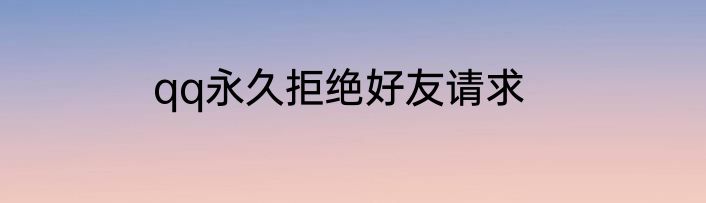 qq永久拒绝好友请求
