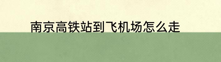 南京高铁站到飞机场怎么走